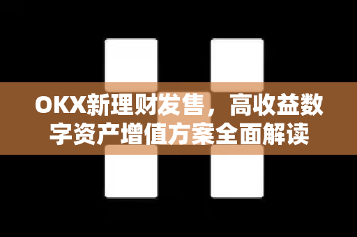 OKX新理财发售,高收益数字资产增值方案全面解读-第1张图片-欧易官方注册 - OKX官网下载 | 数字加密货币交易所 OKX新理财发售,高收益数字资产增值方案全面解读-第1张图片-欧易官方注册 - OKX官网下载 | 数字加密货币交易所