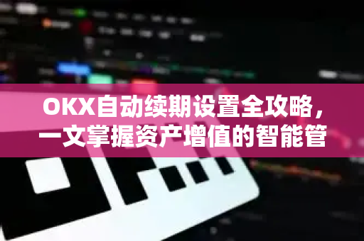 OKX自动续期设置全攻略,一文掌握资产增值的智能管理技巧-第1张图片-欧易官方注册 - OKX官网下载 | 数字加密货币交易所 OKX自动续期设置全攻略,一文掌握资产增值的智能管理技巧-第1张图片-欧易官方注册 - OKX官网下载 | 数字加密货币交易所