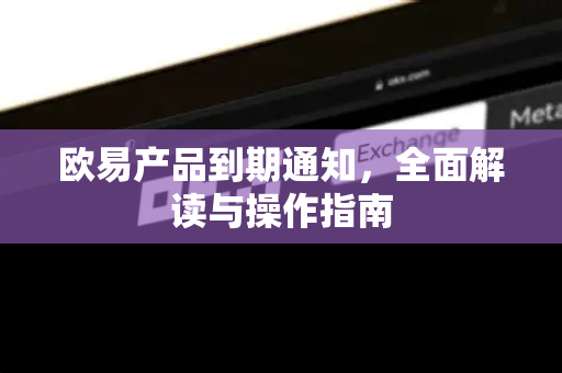欧易产品到期通知,全面解读与操作指南-第1张图片-欧易官方注册 - OKX官网下载 | 数字加密货币交易所 欧易产品到期通知,全面解读与操作指南-第1张图片-欧易官方注册 - OKX官网下载 | 数字加密货币交易所