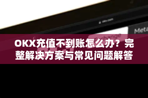 OKX充值不到账怎么办?完整解决方案与常见问题解答-第1张图片-欧易官方注册 - OKX官网下载 | 数字加密货币交易所 OKX充值不到账怎么办?完整解决方案与常见问题解答-第1张图片-欧易官方注册 - OKX官网下载 | 数字加密货币交易所