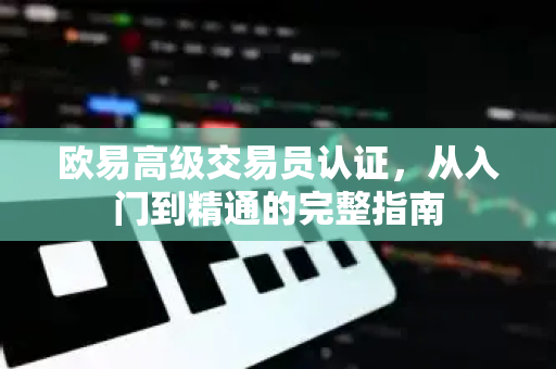 欧易高级交易员认证，从入门到精通的完整指南