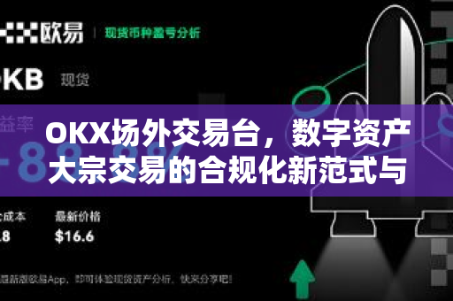 OKX场外交易台，数字资产大宗交易的合规化新范式与实操指南