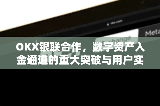 OKX银联合作，数字资产入金通道的重大突破与用户实战指南