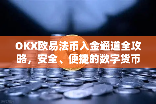 OKX欧易法币入金通道全攻略，安全、便捷的数字货币购买指南
