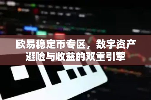 欧易稳定币专区，数字资产避险与收益的双重引擎