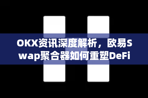 OKX资讯深度解析，欧易Swap聚合器如何重塑DeFi交易体验-第1张图片-欧易官方注册 - OKX官网下载 | 数字加密货币交易所
