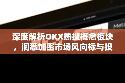 深度解析OKX热搜概念板块，洞悉加密市场风向标与投资新机遇
