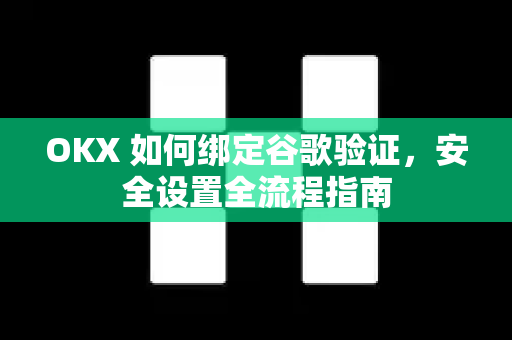 OKX 如何绑定谷歌验证,安全设置全流程指南-第1张图片-欧易官方注册 - OKX官网下载 | 数字加密货币交易所 OKX 如何绑定谷歌验证,安全设置全流程指南-第1张图片-欧易官方注册 - OKX官网下载 | 数字加密货币交易所