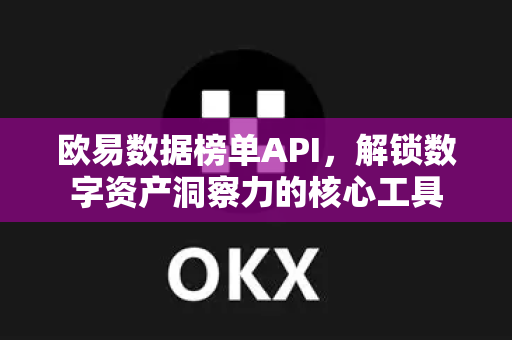欧易数据榜单API，解锁数字资产洞察力的核心工具