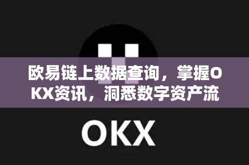 欧易链上数据查询，掌握OKX资讯，洞悉数字资产流动真相