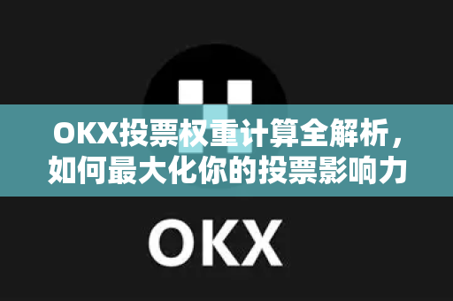 OKX投票权重计算全解析，如何最大化你的投票影响力？