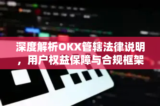 深度解析OKX管辖法律说明，用户权益保障与合规框架全解读