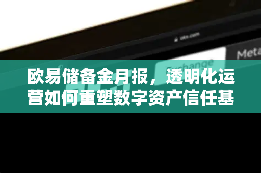 欧易储备金月报，透明化运营如何重塑数字资产信任基石