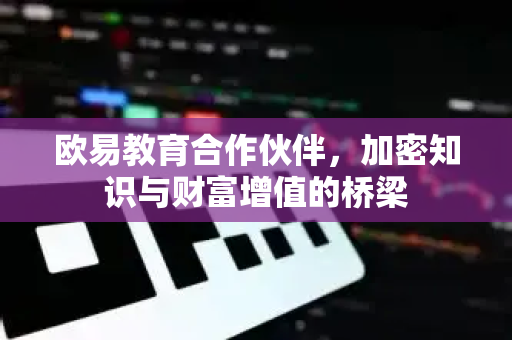 欧易教育合作伙伴，加密知识与财富增值的桥梁