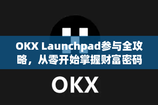 OKX Launchpad参与全攻略，从零开始掌握财富密码