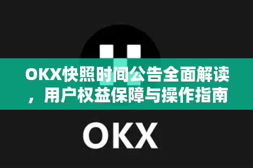 OKX快照时间公告全面解读，用户权益保障与操作指南