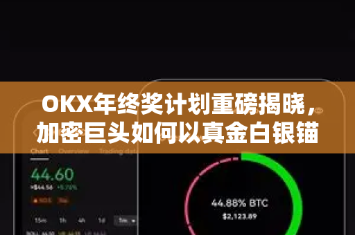OKX年终奖计划重磅揭晓，加密巨头如何以真金白银锚定未来？