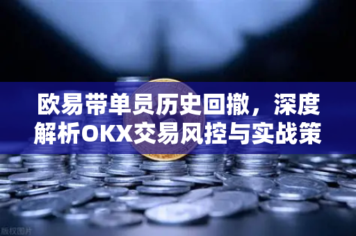 欧易带单员历史回撤，深度解析OKX交易风控与实战策略