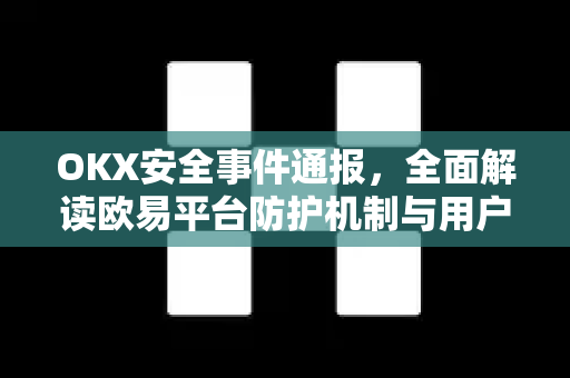 OKX安全事件通报,全面解读欧易平台防护机制与用户应对指南-第1张图片-欧易官方注册 - OKX官网下载 | 数字加密货币交易所 OKX安全事件通报,全面解读欧易平台防护机制与用户应对指南-第1张图片-欧易官方注册 - OKX官网下载 | 数字加密货币交易所