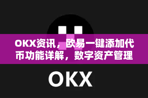 OKX资讯，欧易一键添加代币功能详解，数字资产管理更高效