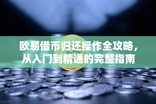 欧易借币归还操作全攻略，从入门到精通的完整指南