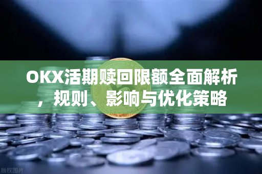 OKX活期赎回限额全面解析，规则、影响与优化策略