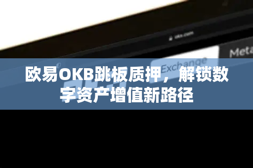 欧易OKB跳板质押，解锁数字资产增值新路径