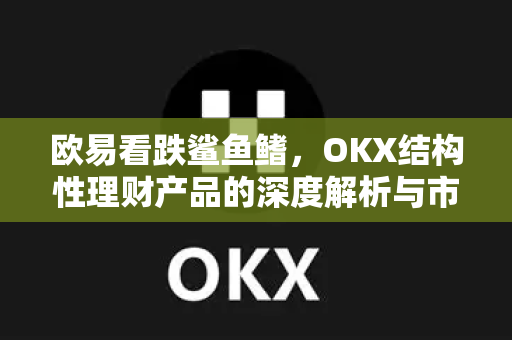 欧易看跌鲨鱼鳍，OKX结构性理财产品的深度解析与市场前景