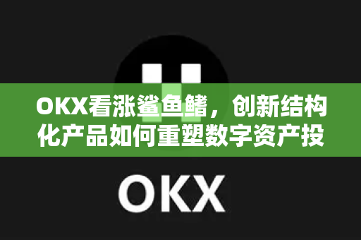OKX看涨鲨鱼鳍，创新结构化产品如何重塑数字资产投资逻辑