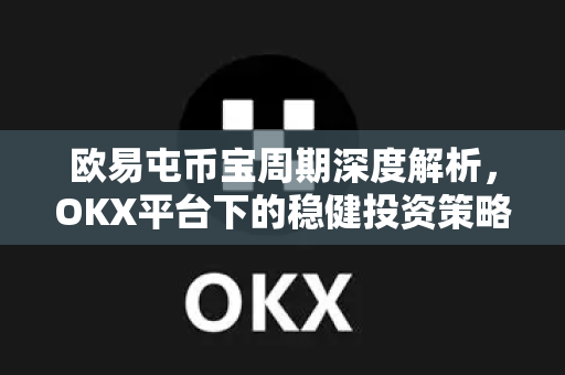 欧易屯币宝周期深度解析，OKX平台下的稳健投资策略与常见疑问