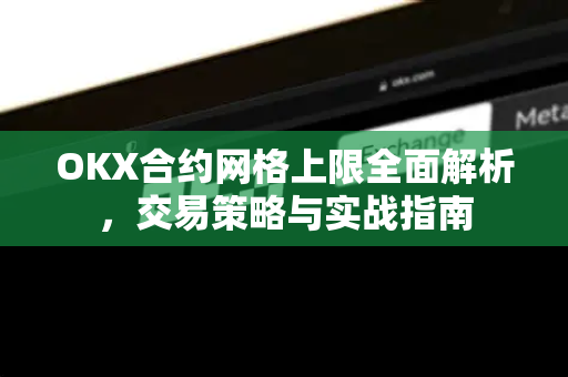 OKX合约网格上限全面解析，交易策略与实战指南