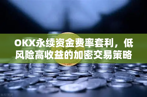 OKX永续资金费率套利，低风险高收益的加密交易策略全解析