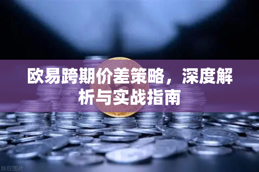 欧易跨期价差策略，深度解析与实战指南