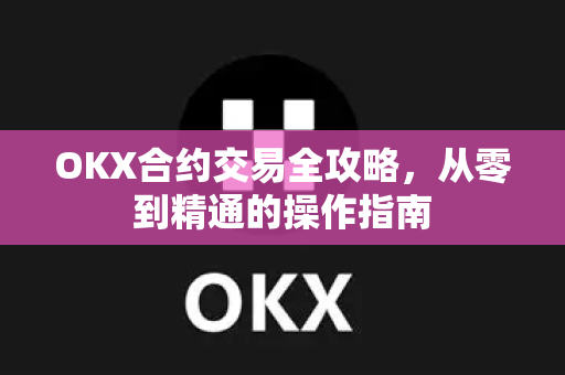 OKX合约交易全攻略，从零到精通的操作指南