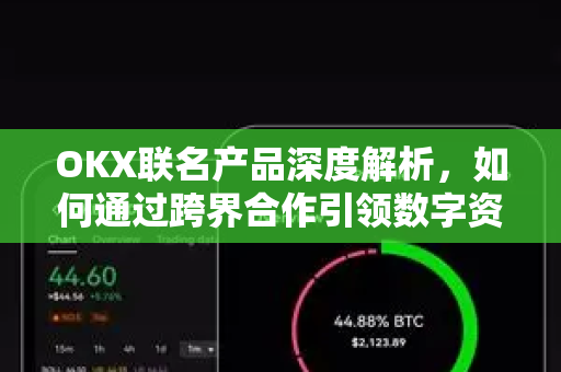OKX联名产品深度解析，如何通过跨界合作引领数字资产新潮流？