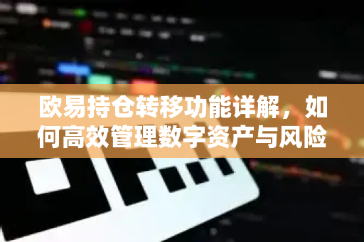 欧易持仓转移功能详解，如何高效管理数字资产与风险对冲