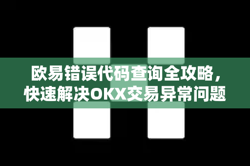欧易错误代码查询全攻略，快速解决OKX交易异常问题