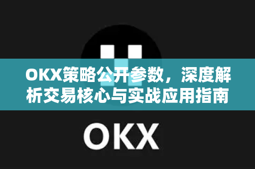 OKX策略公开参数，深度解析交易核心与实战应用指南