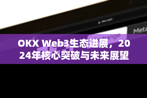 OKX Web3生态进展,2024年核心突破与未来展望-第1张图片-欧易官方注册 - OKX官网下载 | 数字加密货币交易所 OKX Web3生态进展,2024年核心突破与未来展望-第1张图片-欧易官方注册 - OKX官网下载 | 数字加密货币交易所