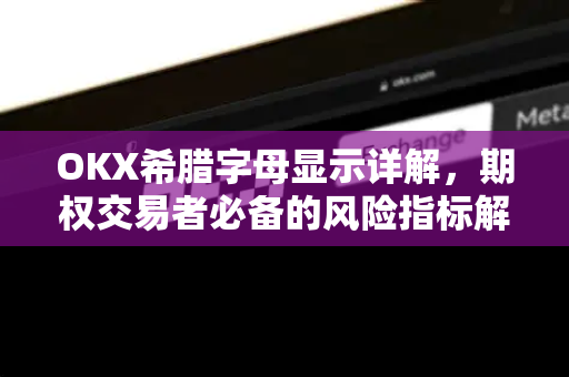 OKX希腊字母显示详解，期权交易者必备的风险指标解读