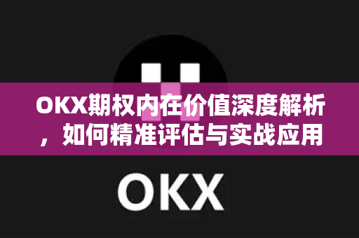 OKX期权内在价值深度解析，如何精准评估与实战应用