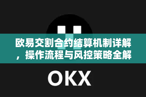 欧易交割合约结算机制详解，操作流程与风控策略全解析