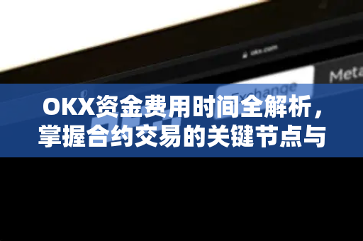 OKX资金费用时间全解析，掌握合约交易的关键节点与策略