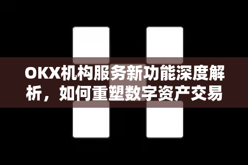 OKX机构服务新功能深度解析,如何重塑数字资产交易体验?-第1张图片-欧易官方注册 - OKX官网下载 | 数字加密货币交易所 OKX机构服务新功能深度解析,如何重塑数字资产交易体验?-第1张图片-欧易官方注册 - OKX官网下载 | 数字加密货币交易所
