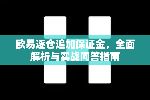 欧易逐仓追加保证金，全面解析与实战问答指南