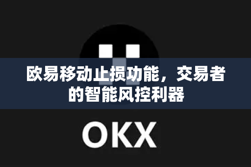 欧易移动止损功能，交易者的智能风控利器