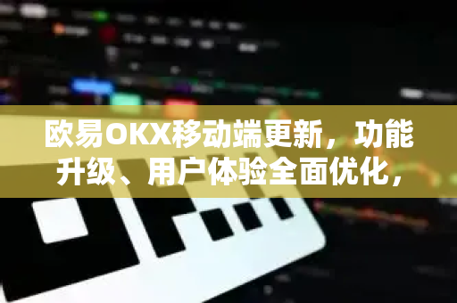 欧易OKX移动端更新,功能升级、用户体验全面优化,助力数字资产高效管理-第1张图片-欧易官方注册 - OKX官网下载 | 数字加密货币交易所 欧易OKX移动端更新,功能升级、用户体验全面优化,助力数字资产高效管理-第1张图片-欧易官方注册 - OKX官网下载 | 数字加密货币交易所
