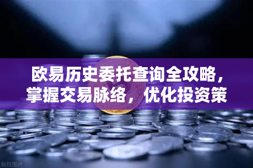 欧易历史委托查询全攻略，掌握交易脉络，优化投资策略
