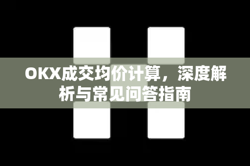 OKX成交均价计算，深度解析与常见问答指南
