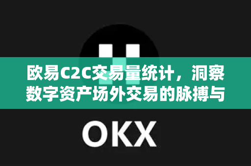 欧易C2C交易量统计，洞察数字资产场外交易的脉搏与趋势